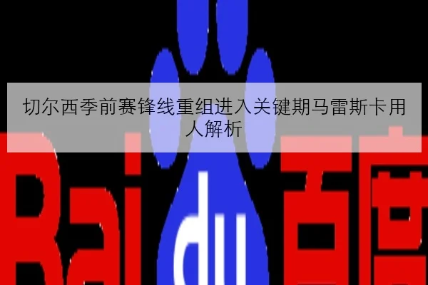 切尔西季前赛锋线重组进入关键期马雷斯卡用人解析