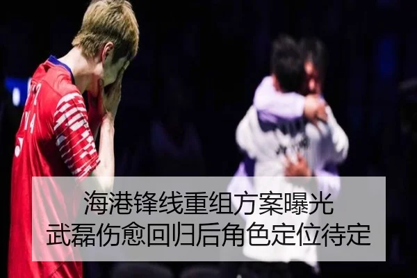 海港锋线重组方案曝光 武磊伤愈回归后角色定位待定